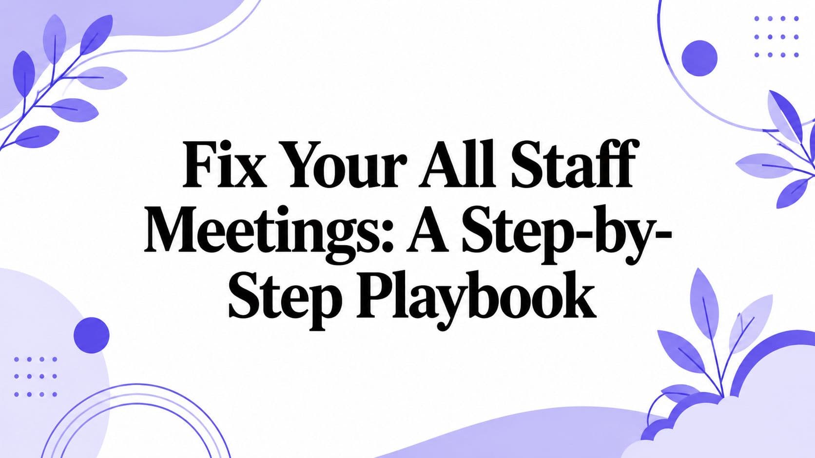 Fix Your All Staff Meetings: A Step-by-Step Playbook