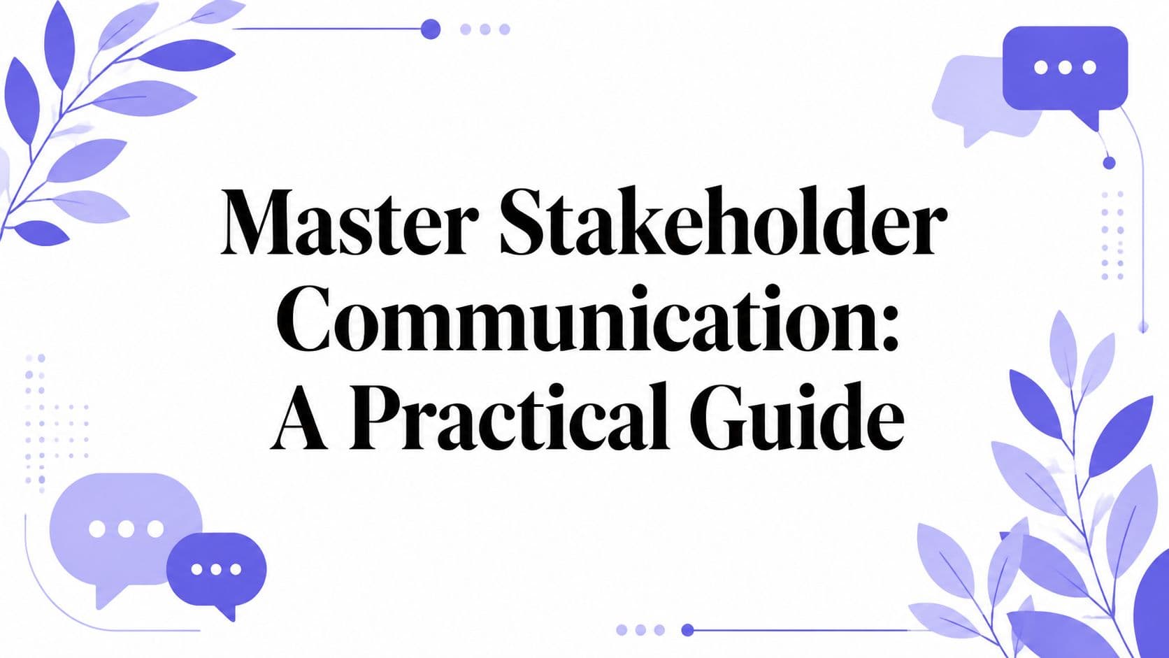 Master Stakeholder Communication: A Practical Guide