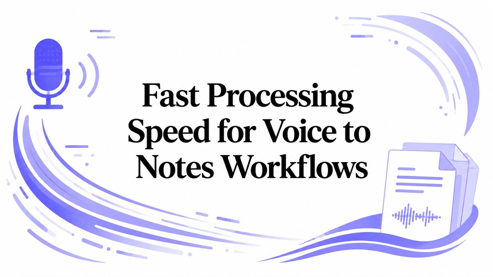 Fast Processing Speed for Voice to Notes Workflows
