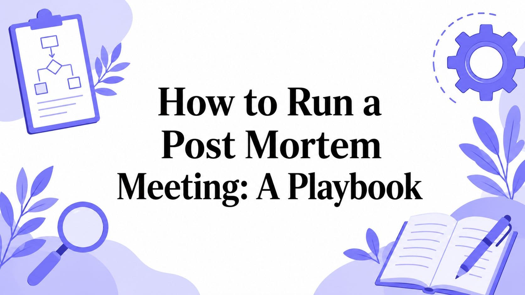 How to Run a Post Mortem Meeting: A Playbook