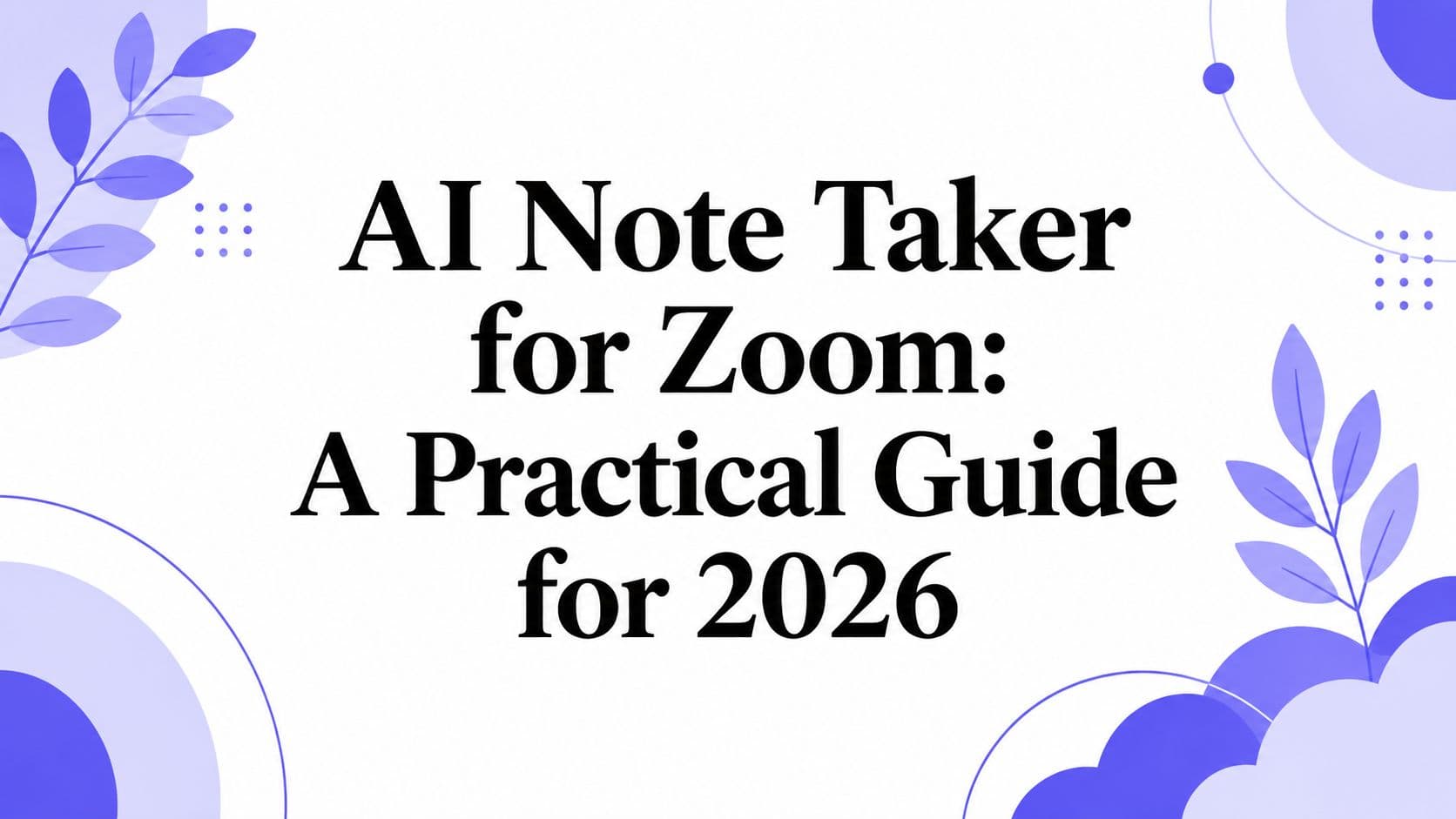 AI Note Taker for Zoom: A Practical Guide for 2026