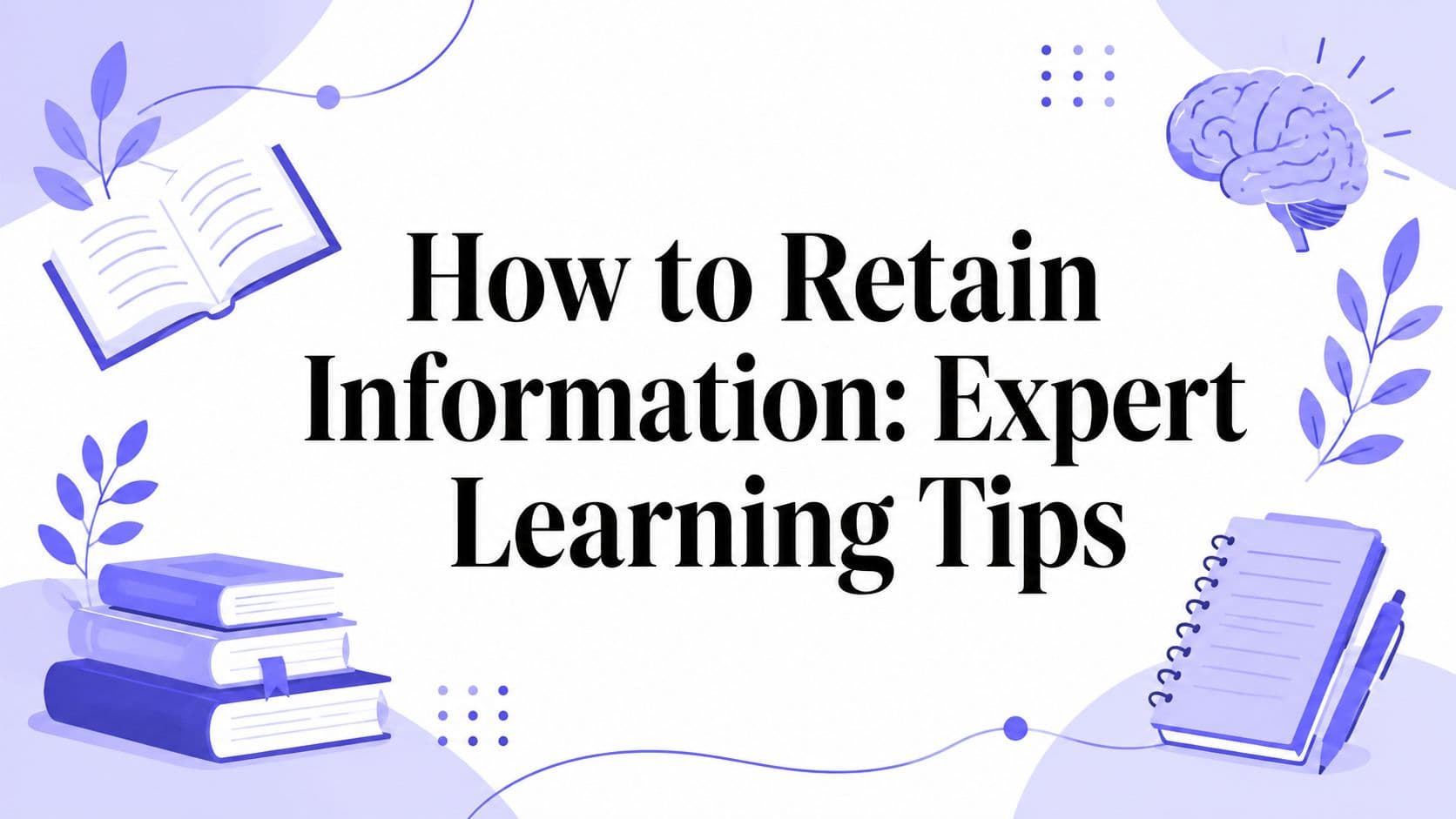 How to Retain Information: Expert Learning Tips